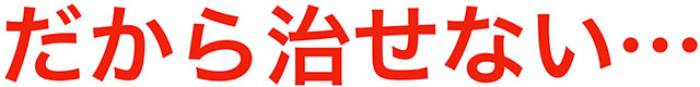 だから治せない…