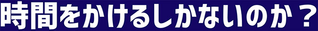 時間をかけるしかないのか？