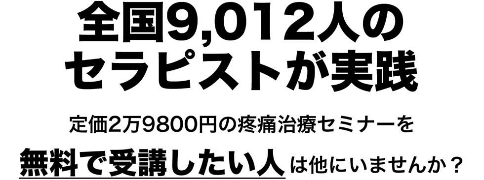 全国9,012人のセラピストが実践　定価2万9800円の疼痛治療セミナーを無料で受講したい人は他にいませんか