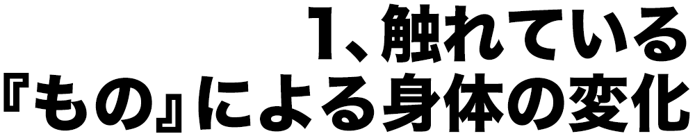 1、触れている『もの』による身体の変化