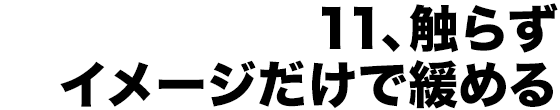 11、触らずイメージだけで緩める