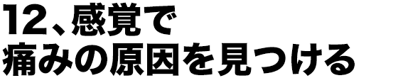 12、感覚で痛みの原因を見つける