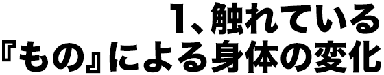 1、触れている『もの』による身体の変化