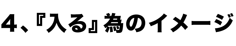 4、『入る』為のイメージ