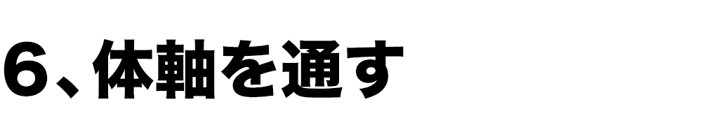 6、体軸を通す