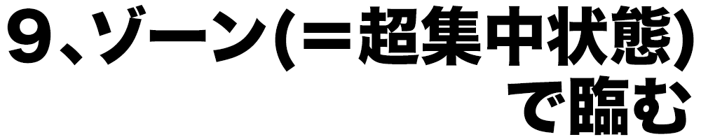 9、ゾーン(=超集中状態)で臨む
