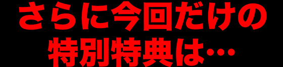 今回だけの特別特典は…